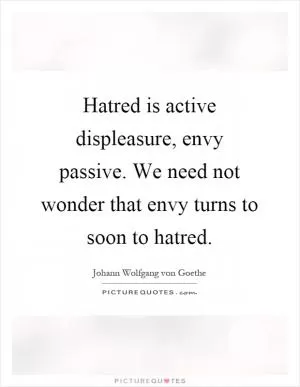 Hatred is active displeasure, envy passive. We need not wonder that envy turns to soon to hatred Picture Quote #1
