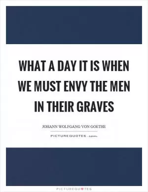 What a day it is when we must envy the men in their graves Picture Quote #1