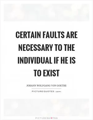 Certain faults are necessary to the individual if he is to exist Picture Quote #1