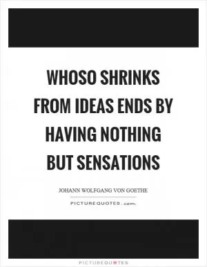 Whoso shrinks from ideas ends by having nothing but sensations Picture Quote #1