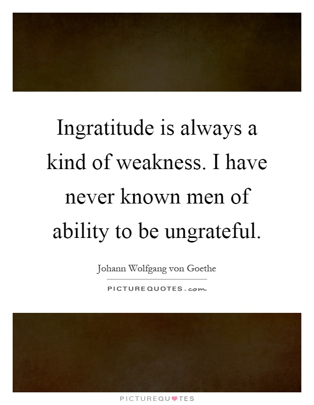 Ingratitude is always a kind of weakness. I have never known men of ability to be ungrateful Picture Quote #1