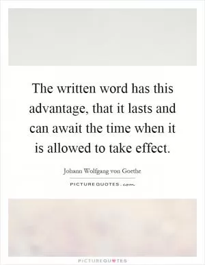 The written word has this advantage, that it lasts and can await the time when it is allowed to take effect Picture Quote #1