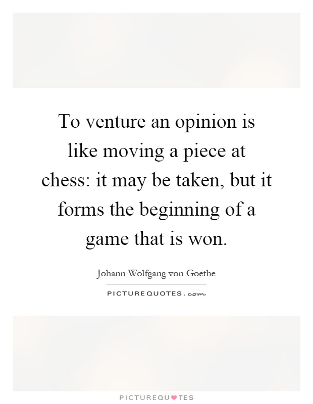 To venture an opinion is like moving a piece at chess: it may be taken, but it forms the beginning of a game that is won Picture Quote #1