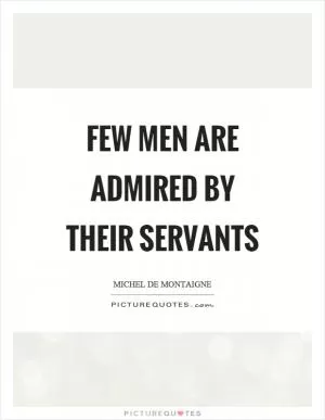 Few men are admired by their servants Picture Quote #1