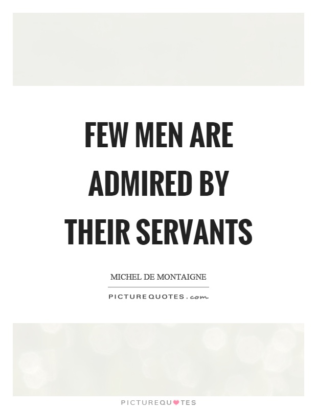Few men are admired by their servants Picture Quote #1