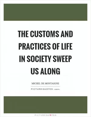 The customs and practices of life in society sweep us along Picture Quote #1