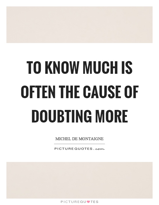 To know much is often the cause of doubting more Picture Quote #1