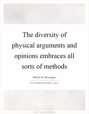 The diversity of physical arguments and opinions embraces all sorts of methods Picture Quote #1