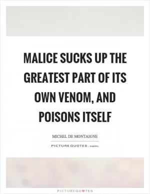 Malice sucks up the greatest part of its own venom, and poisons itself Picture Quote #1