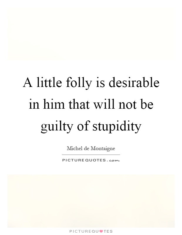 A little folly is desirable in him that will not be guilty of stupidity Picture Quote #1