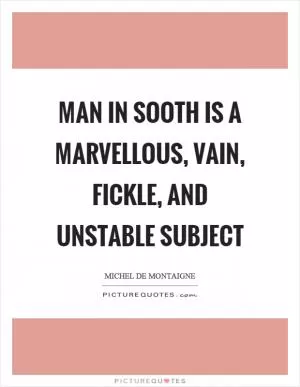 Man in sooth is a marvellous, vain, fickle, and unstable subject Picture Quote #1