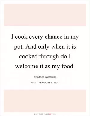 I cook every chance in my pot. And only when it is cooked through do I welcome it as my food Picture Quote #1