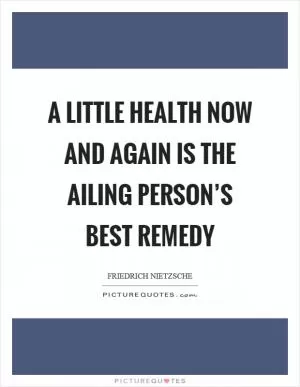 A little health now and again is the ailing person’s best remedy Picture Quote #1