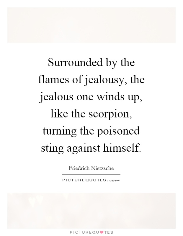 Surrounded by the flames of jealousy, the jealous one winds up, like the scorpion, turning the poisoned sting against himself Picture Quote #1