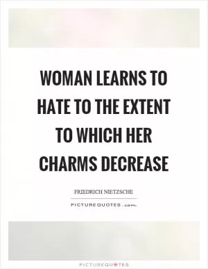 Woman learns to hate to the extent to which her charms decrease Picture Quote #1