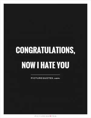 Congratulations, now I hate you Picture Quote #1