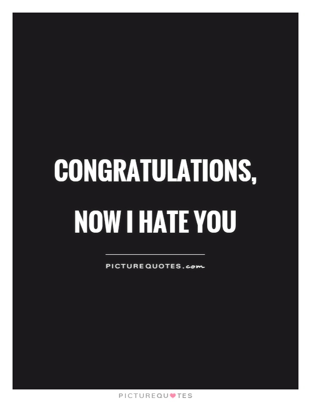 Congratulations, now I hate you Picture Quote #1