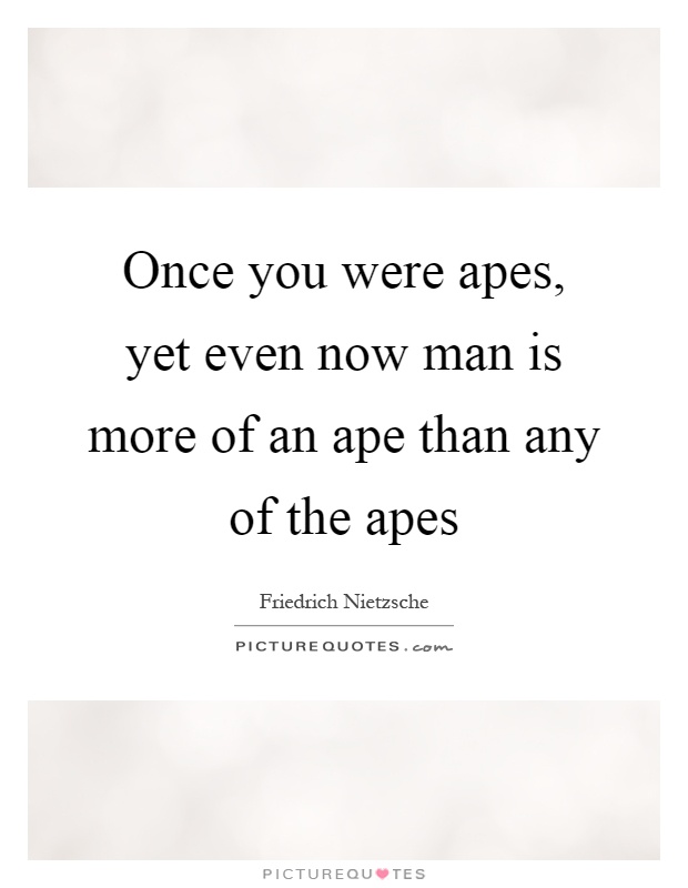 Once you were apes, yet even now man is more of an ape than any of the apes Picture Quote #1