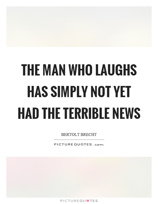 The man who laughs has simply not yet had the terrible news Picture Quote #1