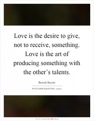 Love is the desire to give, not to receive, something. Love is the art of producing something with the other’s talents Picture Quote #1
