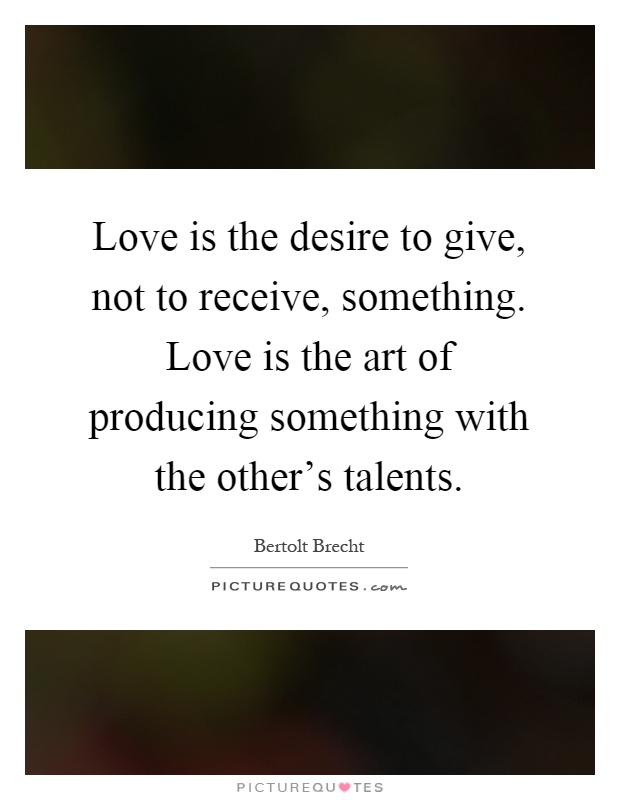 Love is the desire to give, not to receive, something. Love is the art of producing something with the other's talents Picture Quote #1