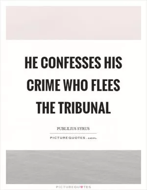 He confesses his crime who flees the tribunal Picture Quote #1