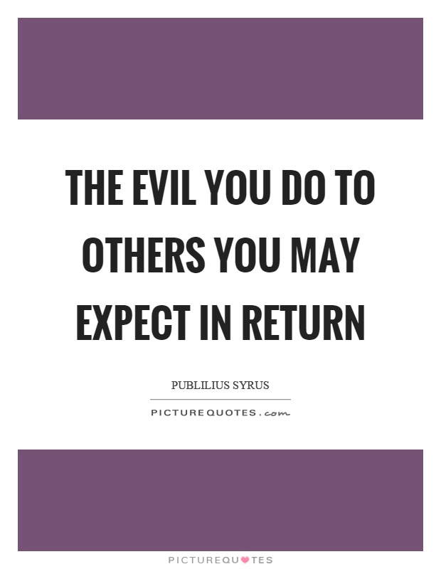The evil you do to others you may expect in return Picture Quote #1