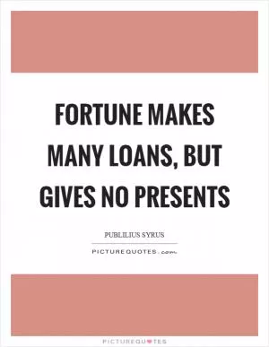 Fortune makes many loans, but gives no presents Picture Quote #1
