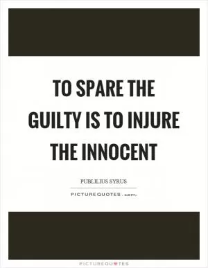 To spare the guilty is to injure the innocent Picture Quote #1