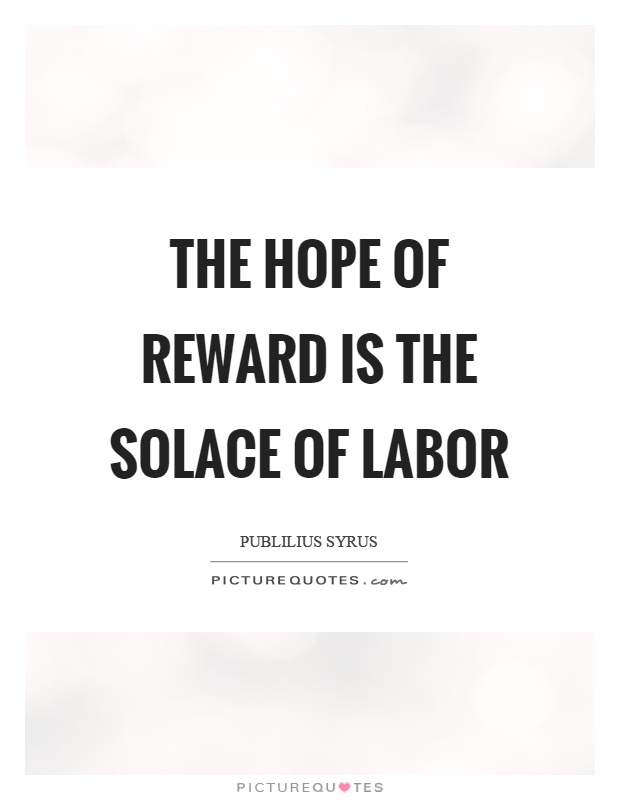 The hope of reward is the solace of labor Picture Quote #1