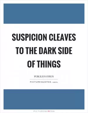Suspicion cleaves to the dark side of things Picture Quote #1