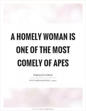 A homely woman is one of the most comely of apes Picture Quote #1