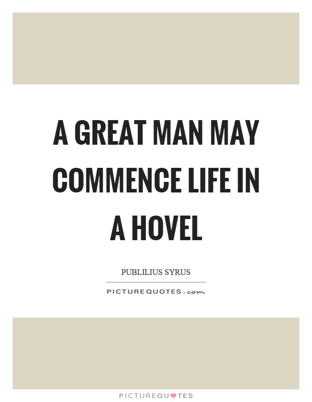 A great man may commence life in a hovel Picture Quote #1