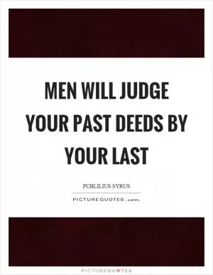Men will judge your past deeds by your last Picture Quote #1