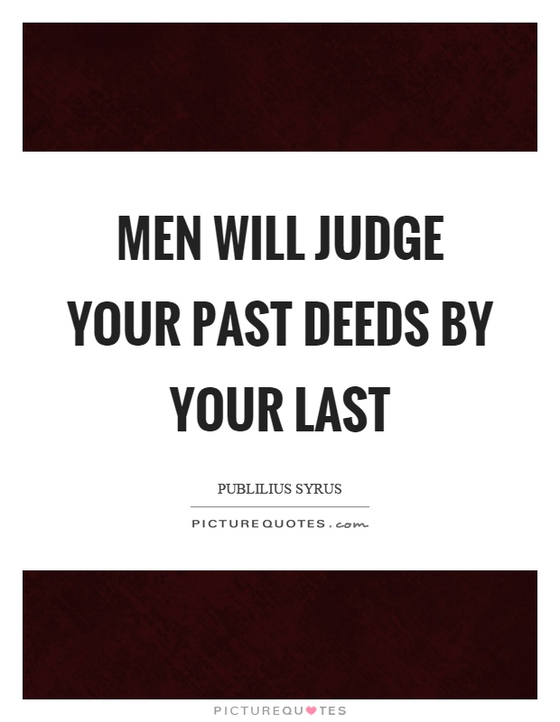 Men will judge your past deeds by your last Picture Quote #1