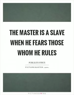 The master is a slave when he fears those whom he rules Picture Quote #1