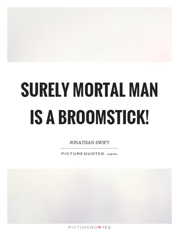 Surely mortal man is a broomstick! Picture Quote #1