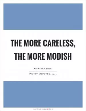 The more careless, the more modish Picture Quote #1