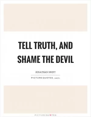 Tell truth, and shame the devil Picture Quote #1