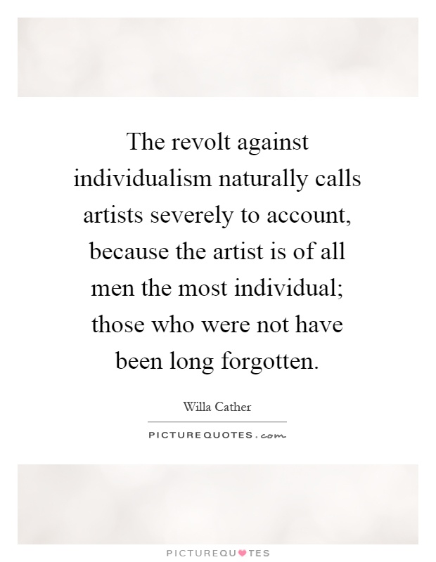 The revolt against individualism naturally calls artists severely to account, because the artist is of all men the most individual; those who were not have been long forgotten Picture Quote #1