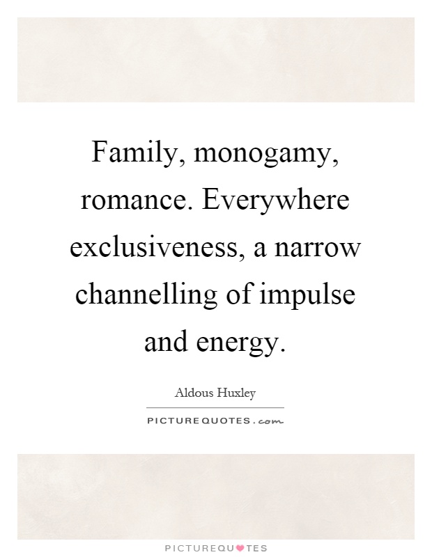 Family, monogamy, romance. Everywhere exclusiveness, a narrow channelling of impulse and energy Picture Quote #1