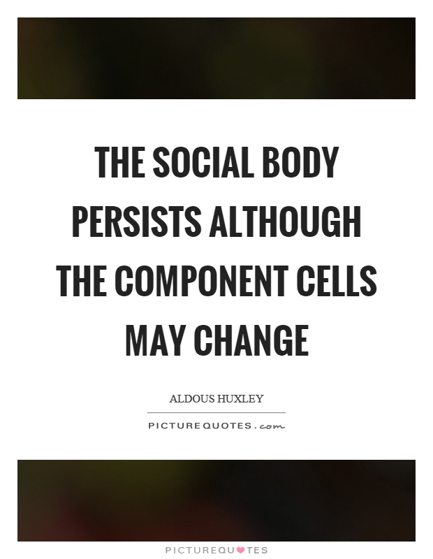 The social body persists although the component cells may change Picture Quote #1