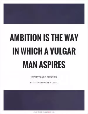 Ambition is the way in which a vulgar man aspires Picture Quote #1