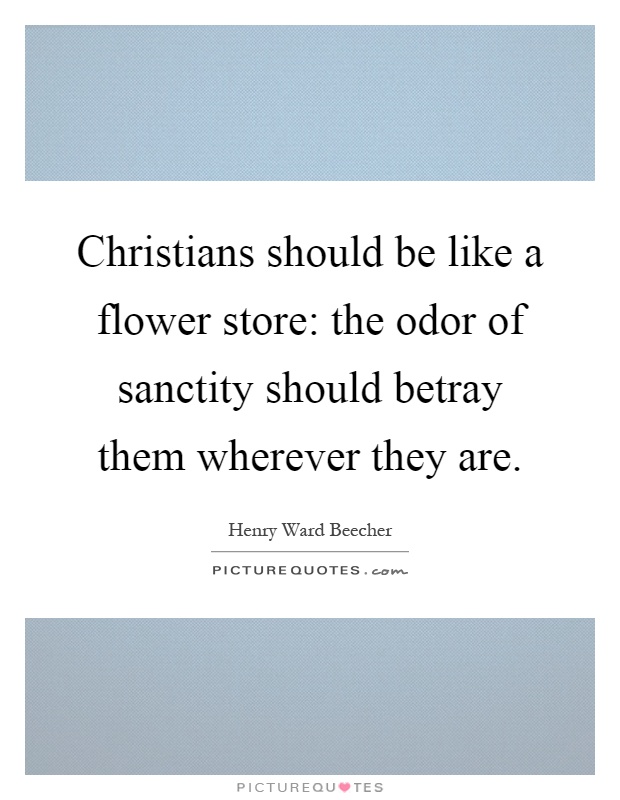 Christians should be like a flower store: the odor of sanctity should betray them wherever they are Picture Quote #1