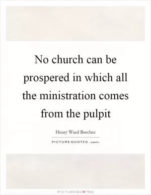 No church can be prospered in which all the ministration comes from the pulpit Picture Quote #1