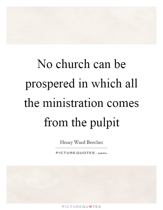 No church can be prospered in which all the ministration comes from the pulpit Picture Quote #1