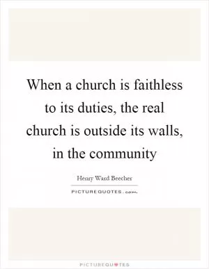 When a church is faithless to its duties, the real church is outside its walls, in the community Picture Quote #1