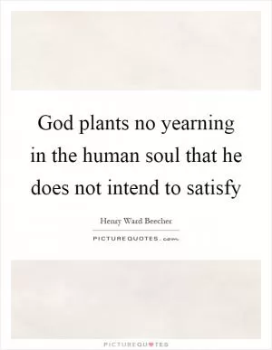 God plants no yearning in the human soul that he does not intend to satisfy Picture Quote #1
