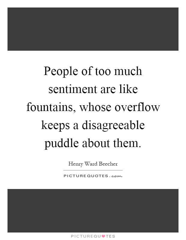 People of too much sentiment are like fountains, whose overflow keeps a disagreeable puddle about them Picture Quote #1