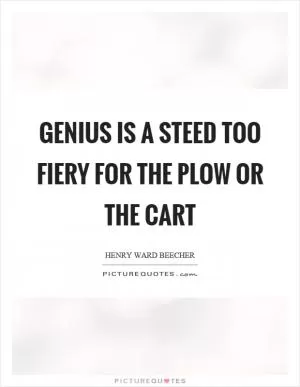Genius is a steed too fiery for the plow or the cart Picture Quote #1